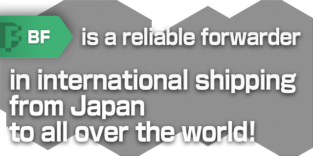 BF is a reliable forwarder in international shipping from Japan to all over the world!
